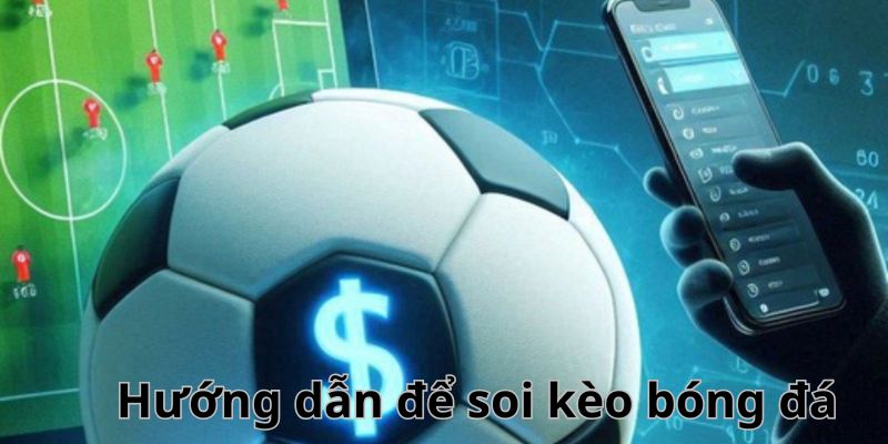 Hướng dẫn cách thức soi kèo bóng đá hiệu quả nhất